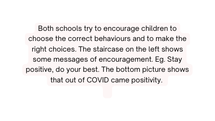 Both schools try to encourage children to choose the correct behaviours and to make the right choices The staircase on the left shows some messages of encouragement Eg Stay positive do your best The bottom picture shows that out of COVID came positivity